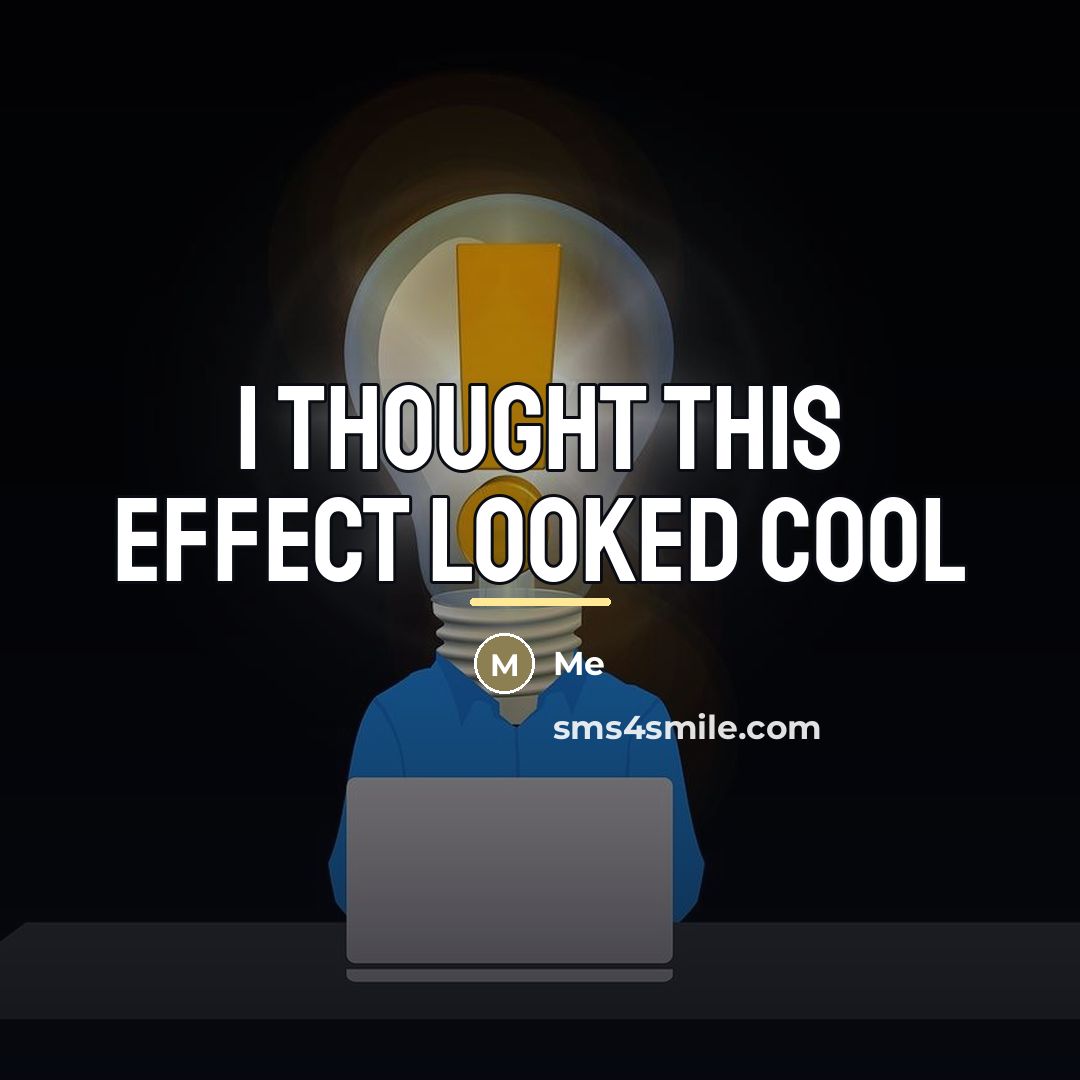 “I thought this effect looked cool…” quote by Me
