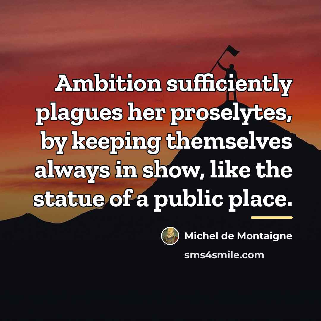 “Ambition sufficiently plagues her proselytes, by keeping themselves always in…” quote by Michel de Montaigne