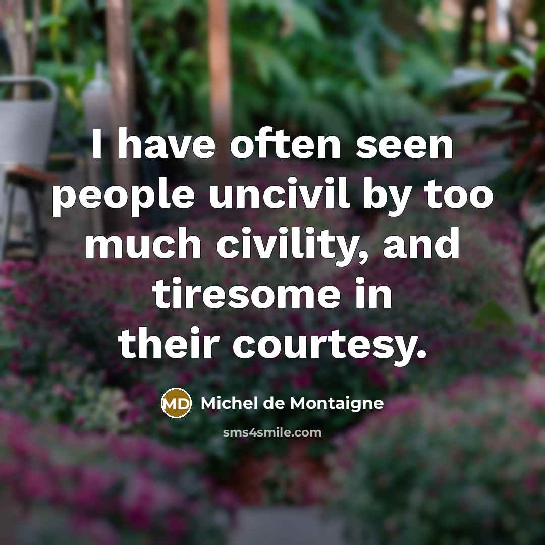 “I have often seen people uncivil by too much civility,…” quote by Michel de Montaigne