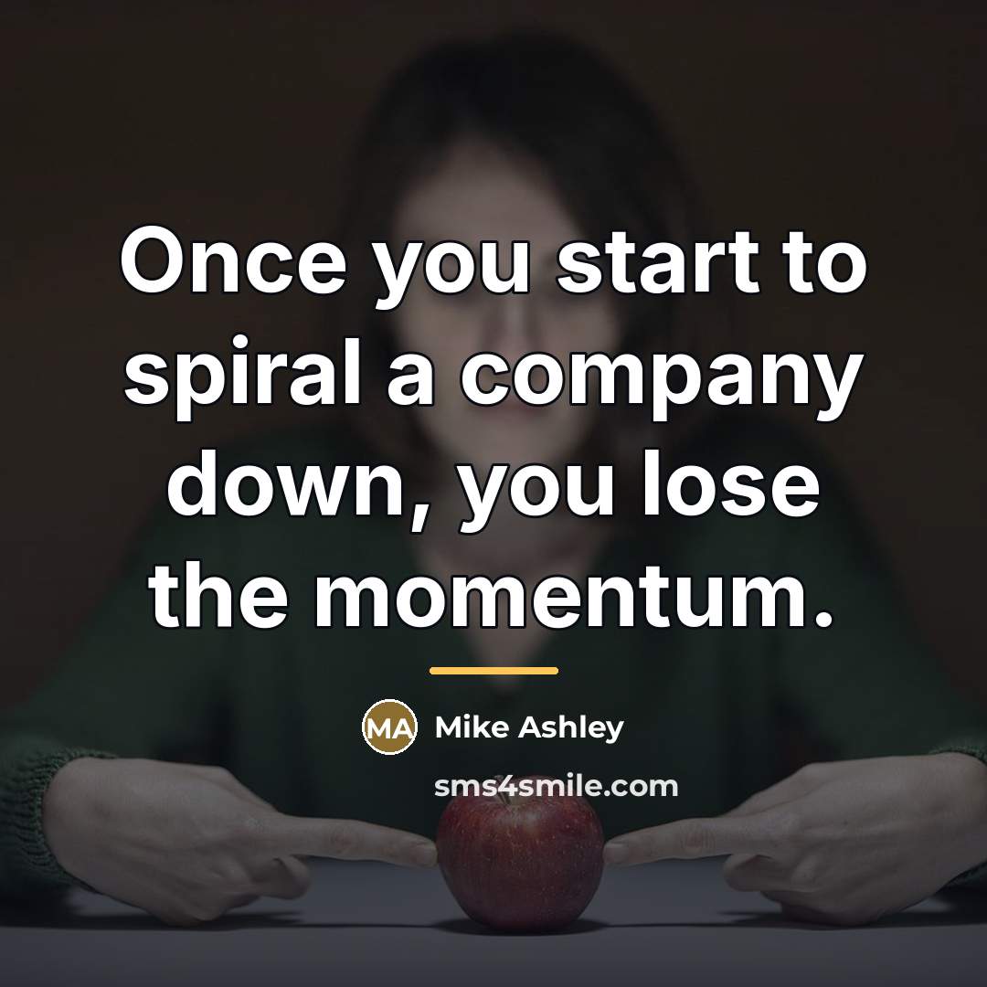 “Once you start to spiral a company down, you lose…” quote by Mike Ashley