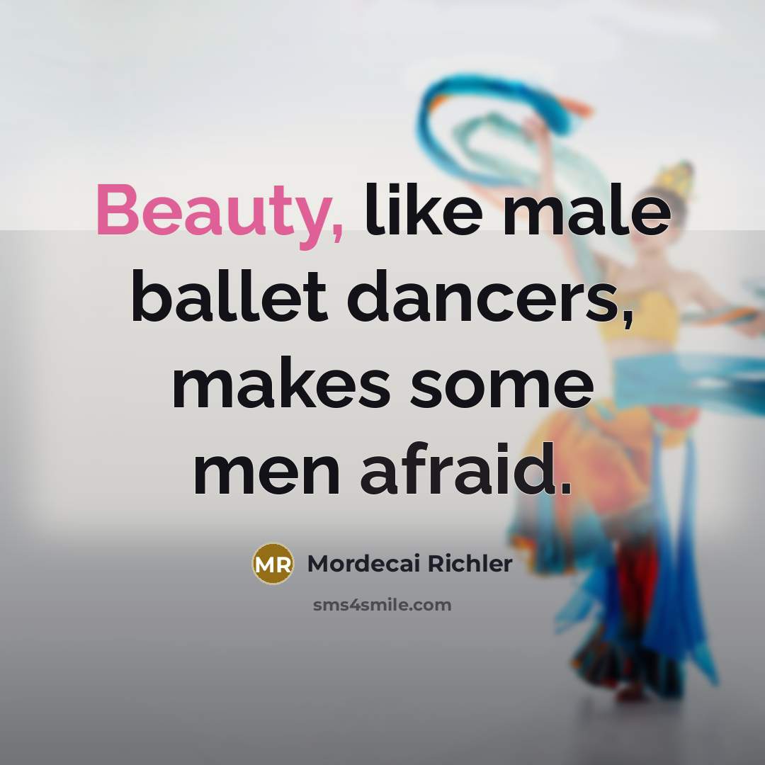 “Beauty, like male ballet dancers, makes some men afraid.…” quote by Mordecai Richler