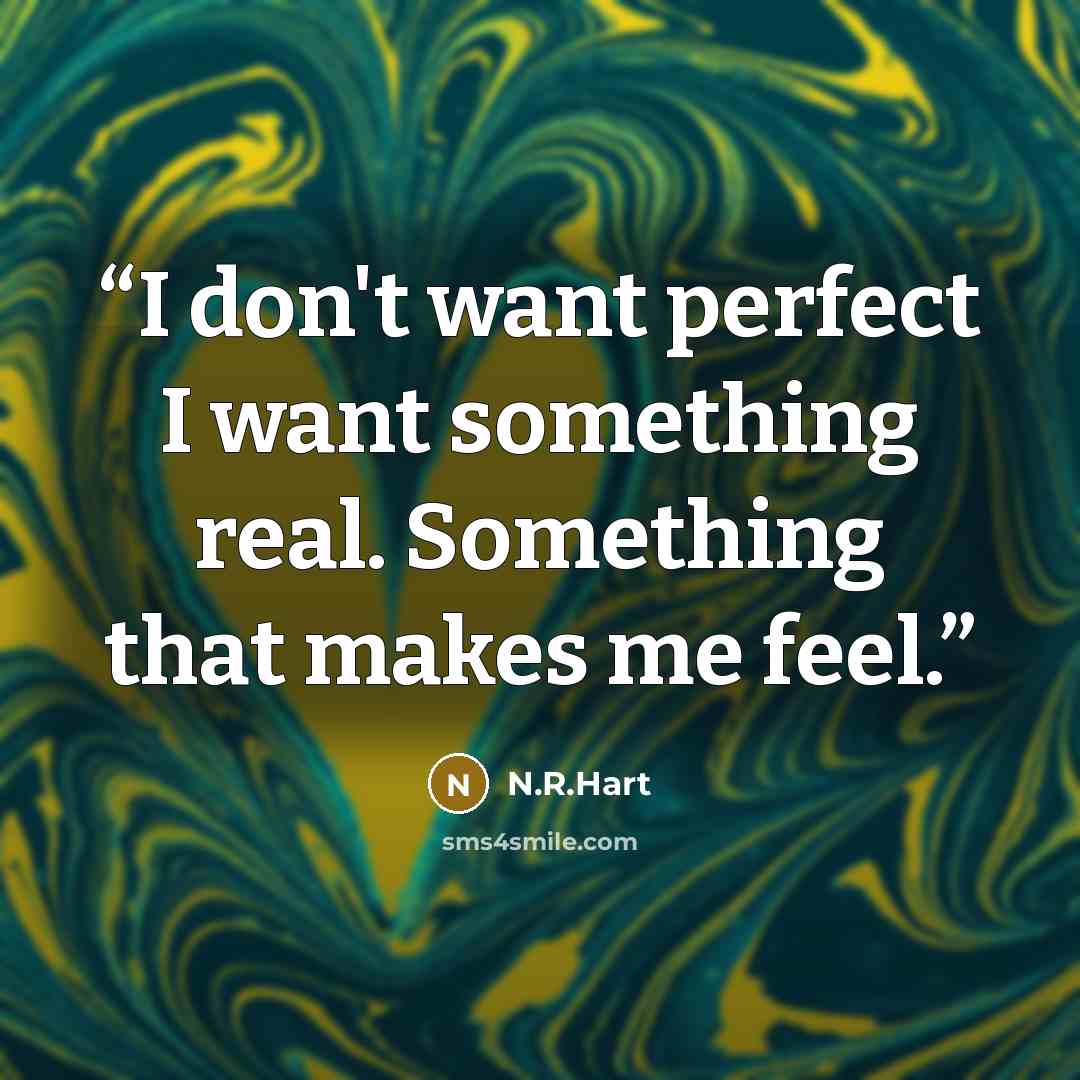 “I don't want perfect I want something real. Something that makes me feel.” quote by N.R.Hart