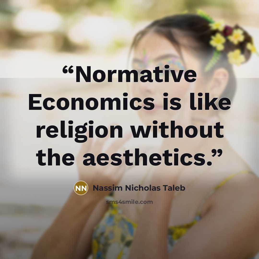“Normative Economics is like religion without the aesthetics.” quote by Nassim Nicholas Taleb