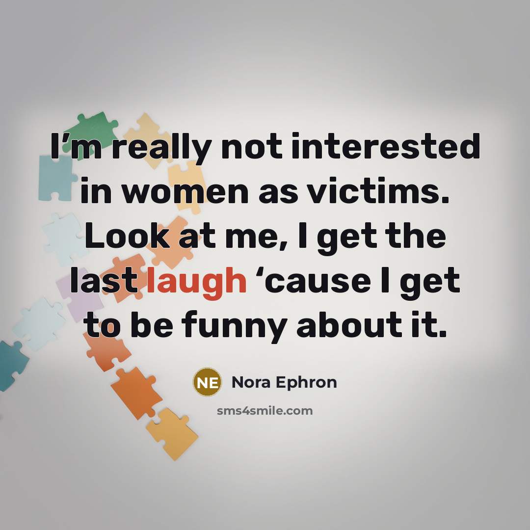 “I’m really not interested in women as victims. Look at…” quote by Nora Ephron