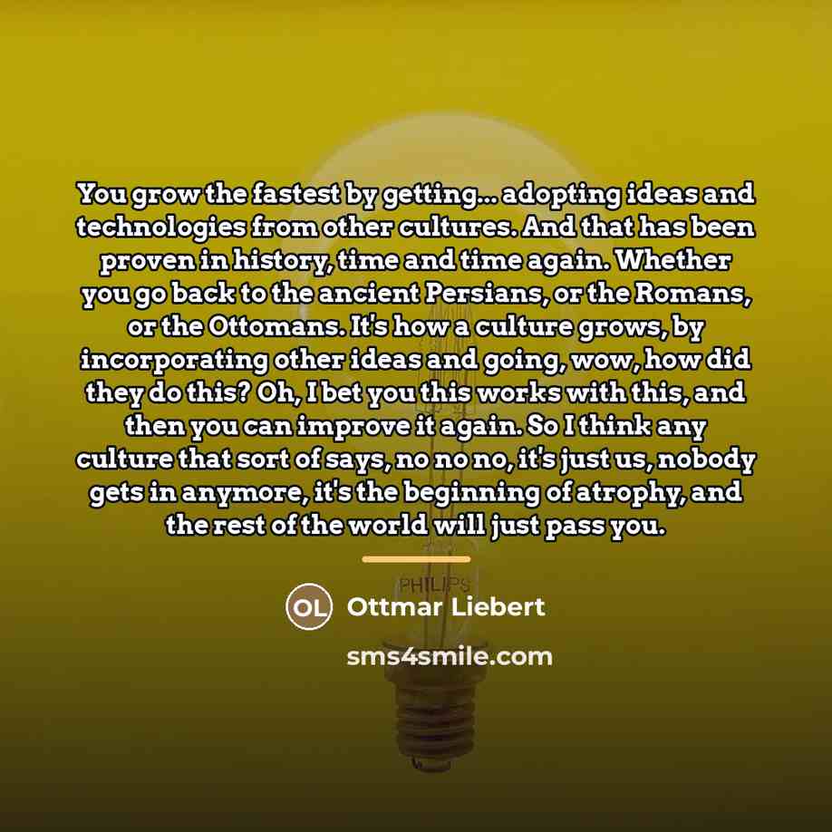 “You grow the fastest by getting... adopting ideas and technologies…” quote by Ottmar Liebert