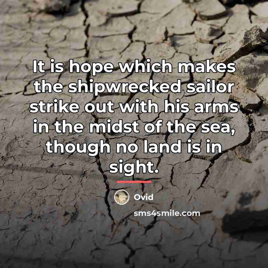 “It is hope which makes the shipwrecked sailor strike out…” quote by Ovid