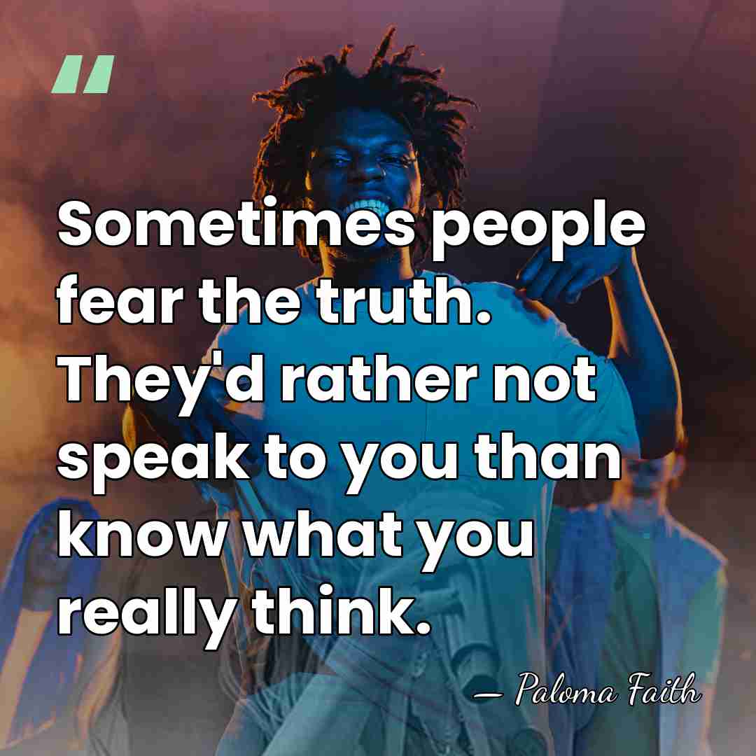 Sometimes people fear the truth. They'd rather not speak to you than&hellip; - Paloma Faith
