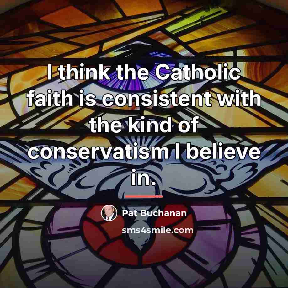 “I think the Catholic faith is consistent with the kind…” quote by Pat Buchanan