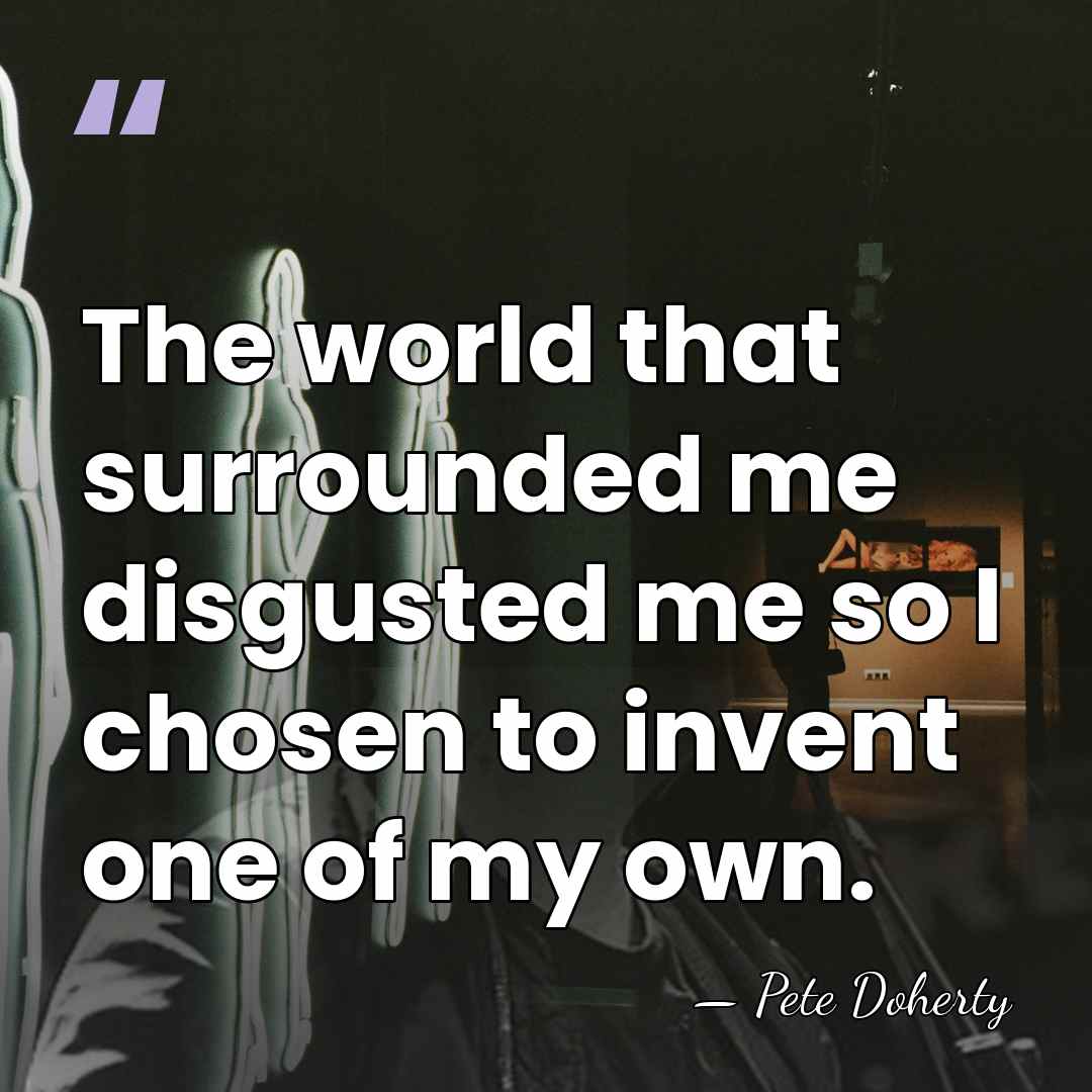 The world that surrounded me disgusted me so I chosen to invent&hellip; - Pete Doherty