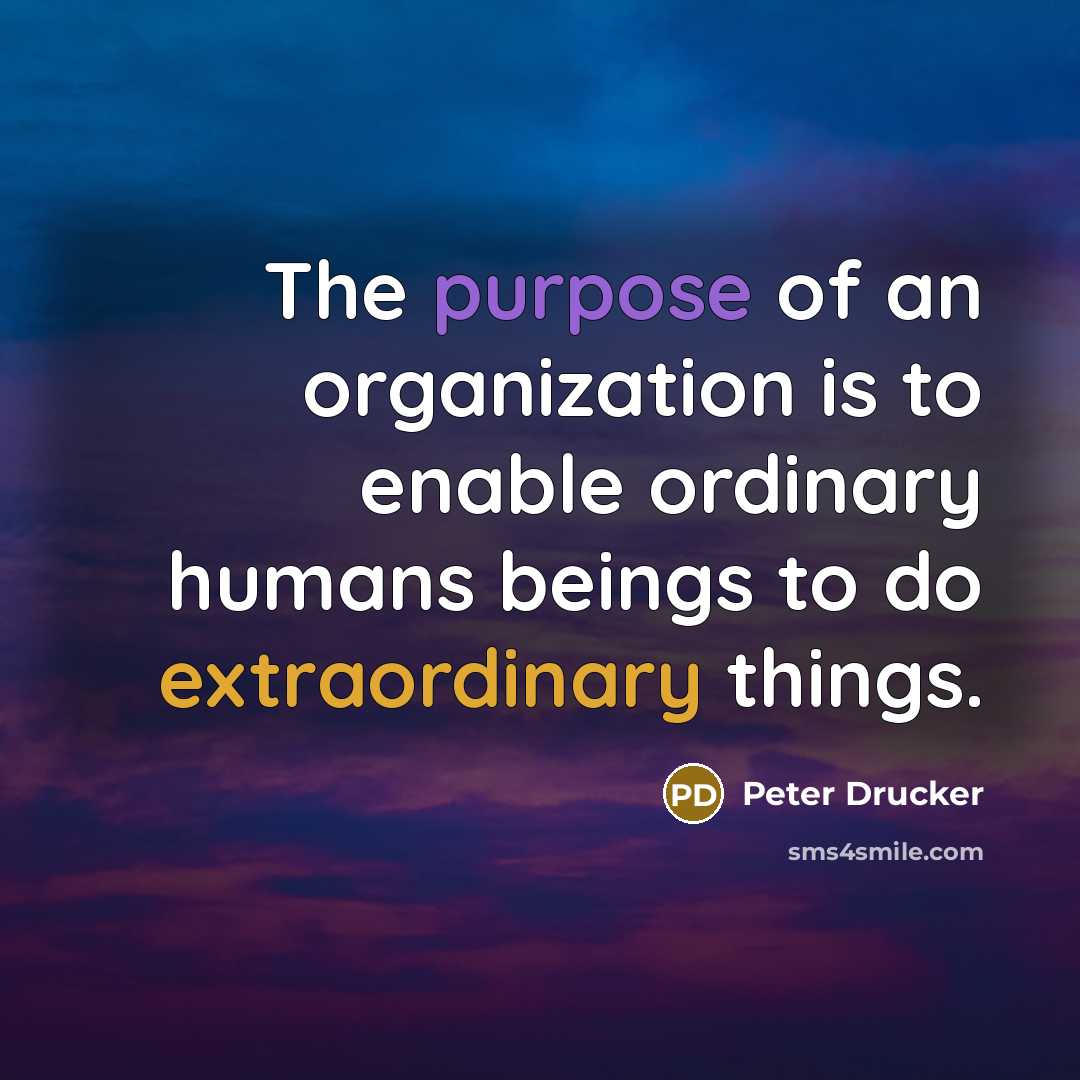 “The purpose of an organization is to enable ordinary humans…” quote by Peter Drucker
