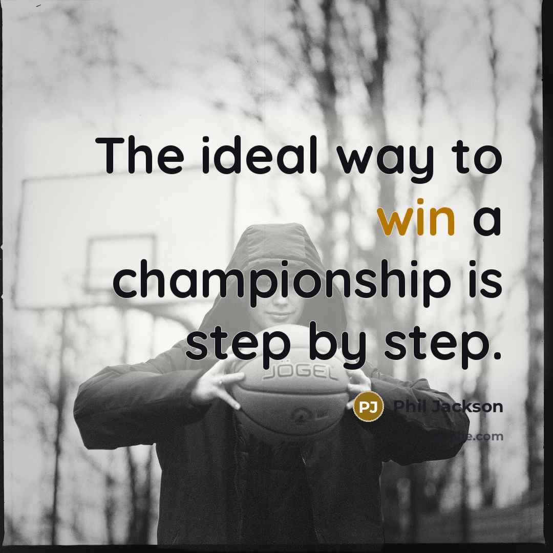 “The ideal way to win a championship is step by…” quote by Phil Jackson