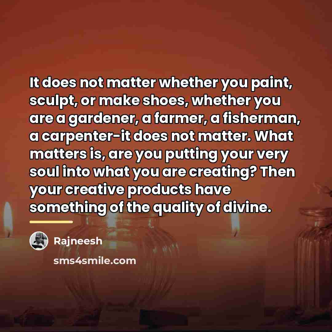 “It does not matter whether you paint, sculpt, or make…” quote by Rajneesh