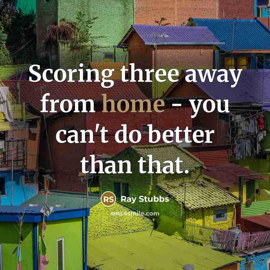 “Scoring three away from home - you can't do better…” quote by Ray Stubbs