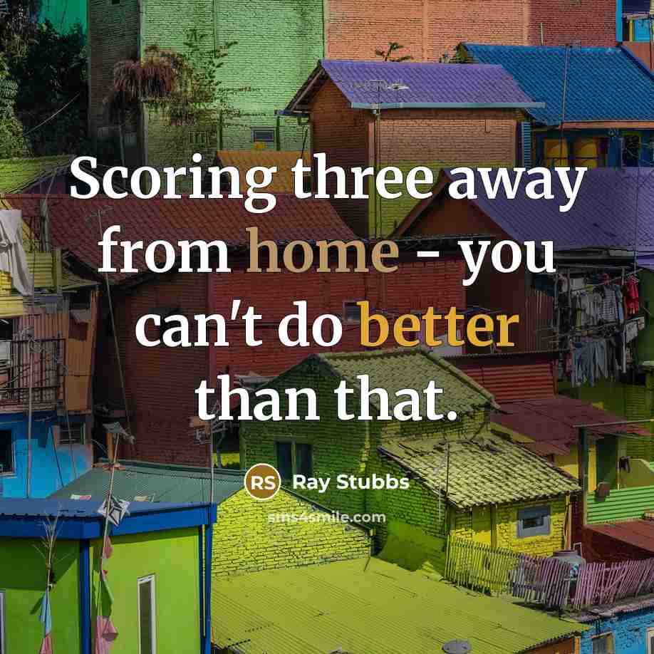 “Scoring three away from home - you can't do better than that.” quote by Ray Stubbs