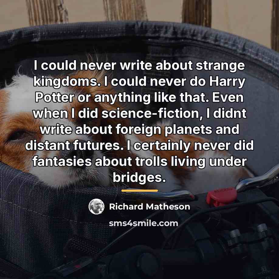 “I could never write about strange kingdoms. I could never…” quote by Richard Matheson