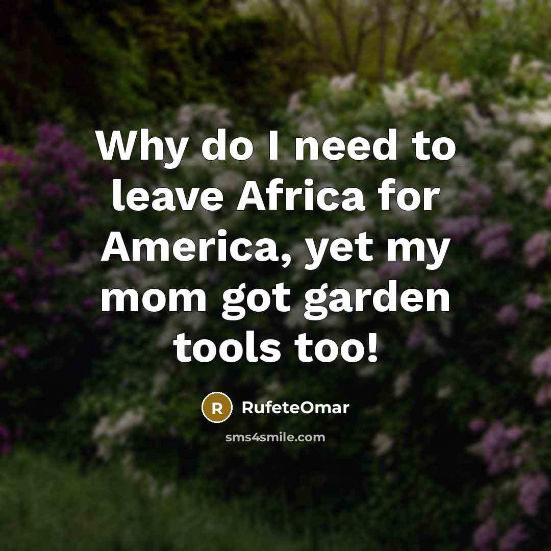 “Why do I need to leave Africa for America, yet my mom got garden tools too!” quote by RufeteOmar