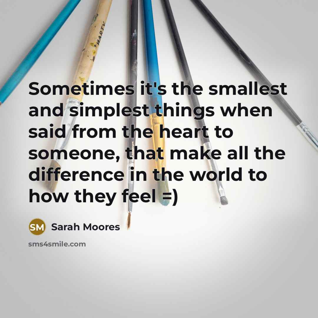 “Sometimes it's the smallest and simplest things when said from…” quote by Sarah Moores