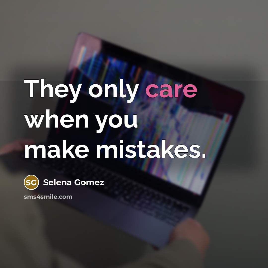 “They only care when you make mistakes.” quote by Selena Gomez