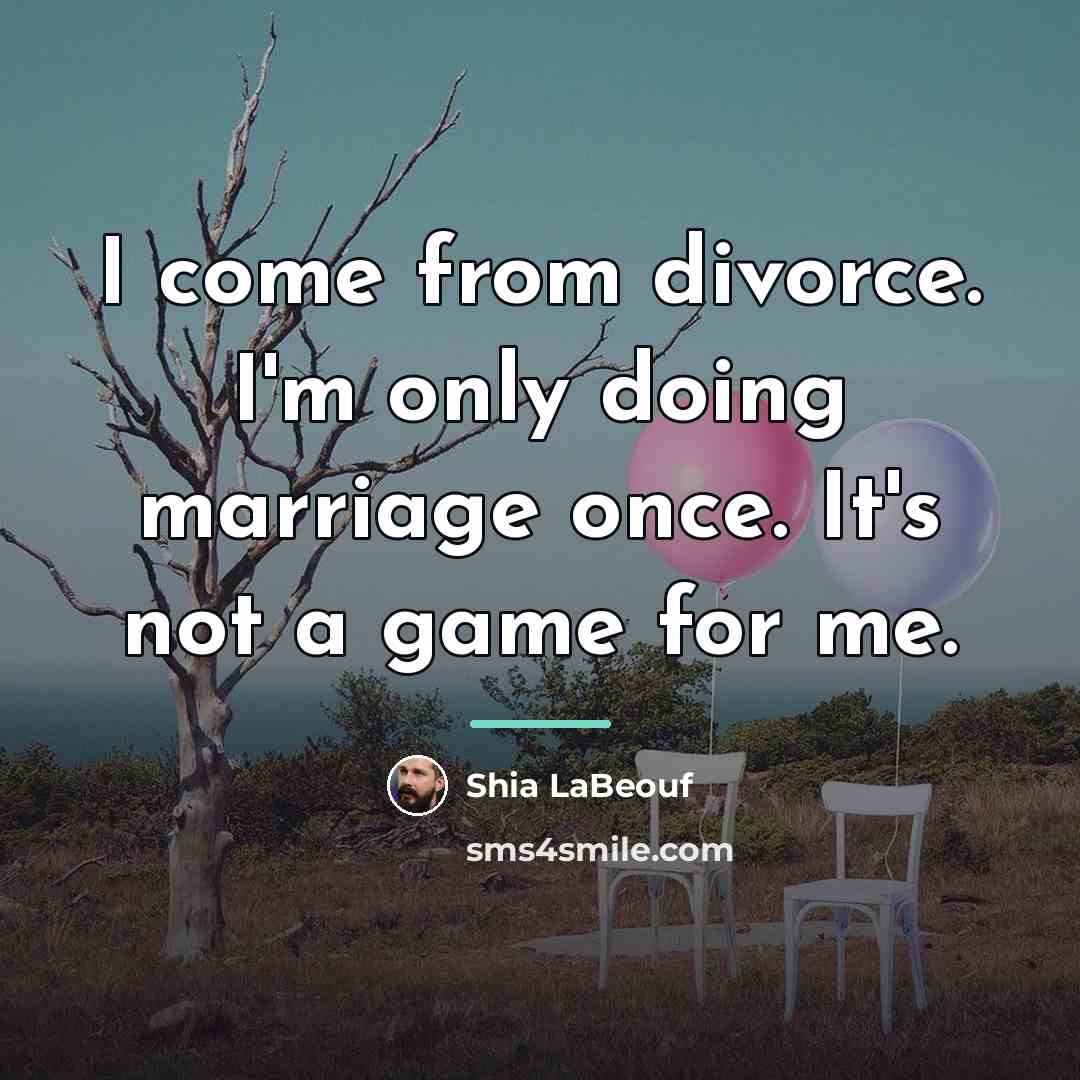 “I come from divorce. I'm only doing marriage once. It's…” quote by Shia LaBeouf