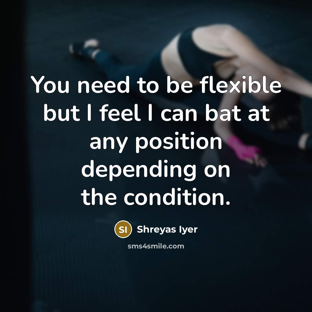“You need to be flexible but I feel I can…” quote by Shreyas Iyer