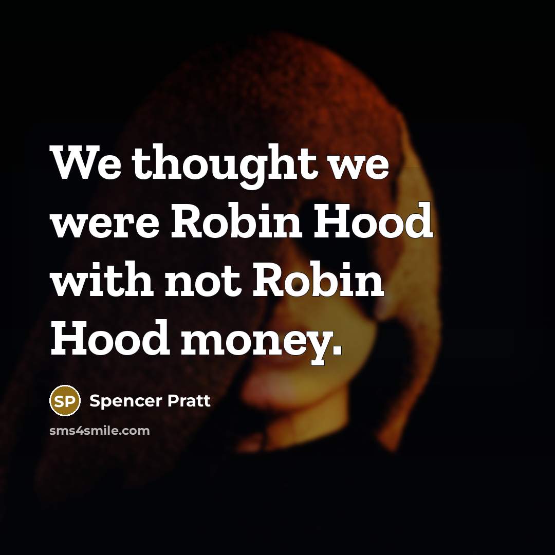 “We thought we were Robin Hood with not Robin Hood…” quote by Spencer Pratt