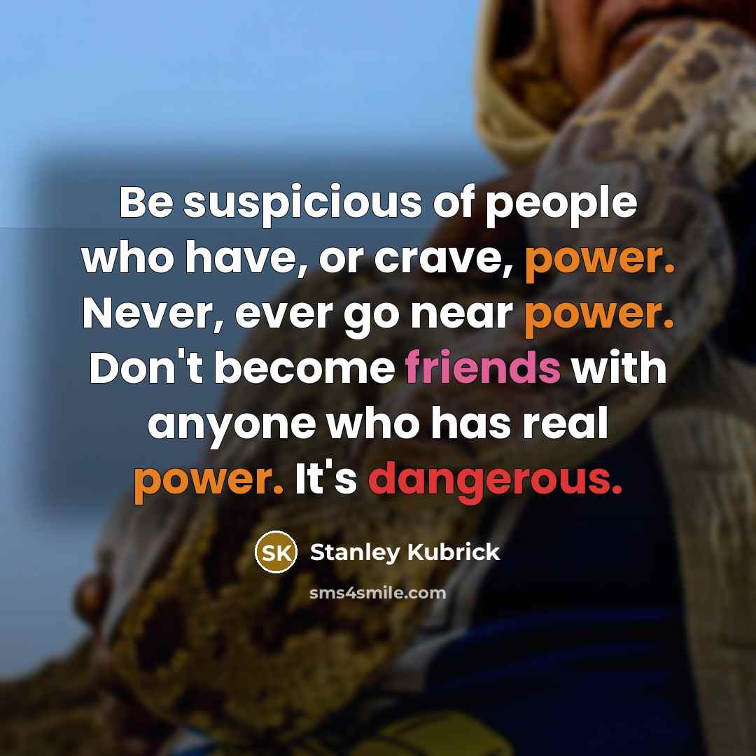 “Be suspicious of people who have, or crave, power. Never,…” quote by Stanley Kubrick