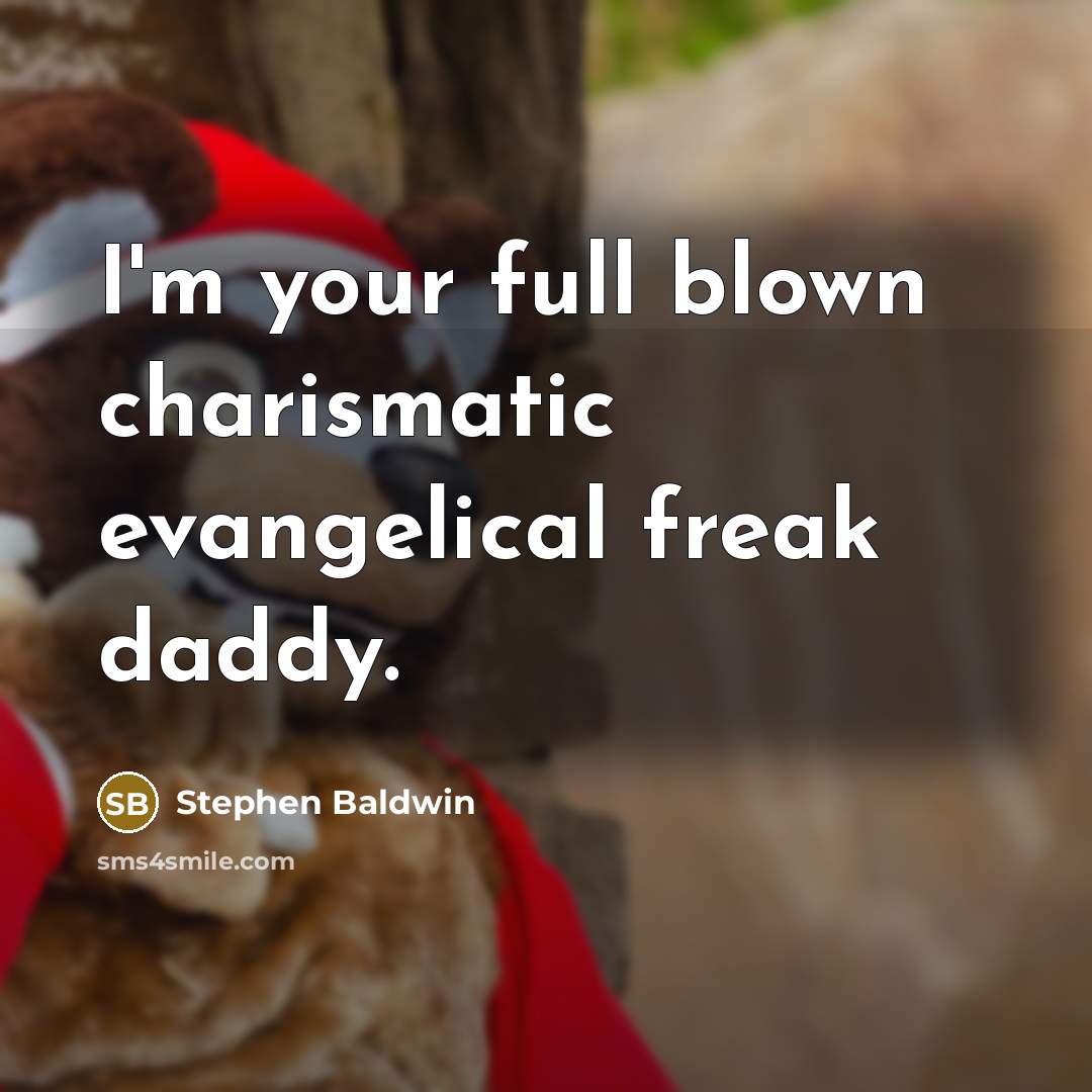“I'm your full blown charismatic evangelical freak daddy.…” quote by Stephen Baldwin