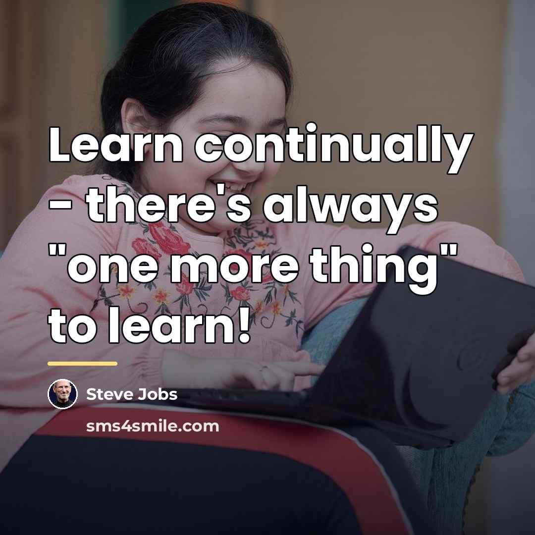 “Learn continually - there's always "one more thing" to learn!…” quote by Steve Jobs