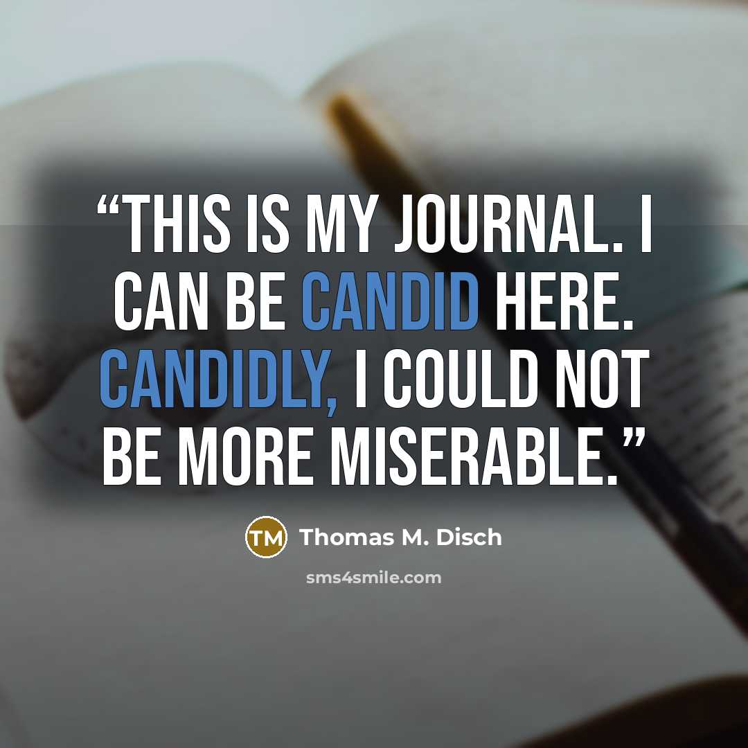 “This is my journal. I can be candid here. Candidly, I could not be more miserable.” quote by Thomas M. Disch