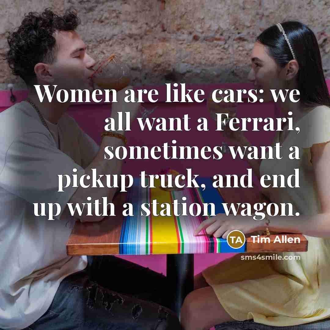 “Women are like cars: we all want a Ferrari, sometimes…” quote by Tim Allen