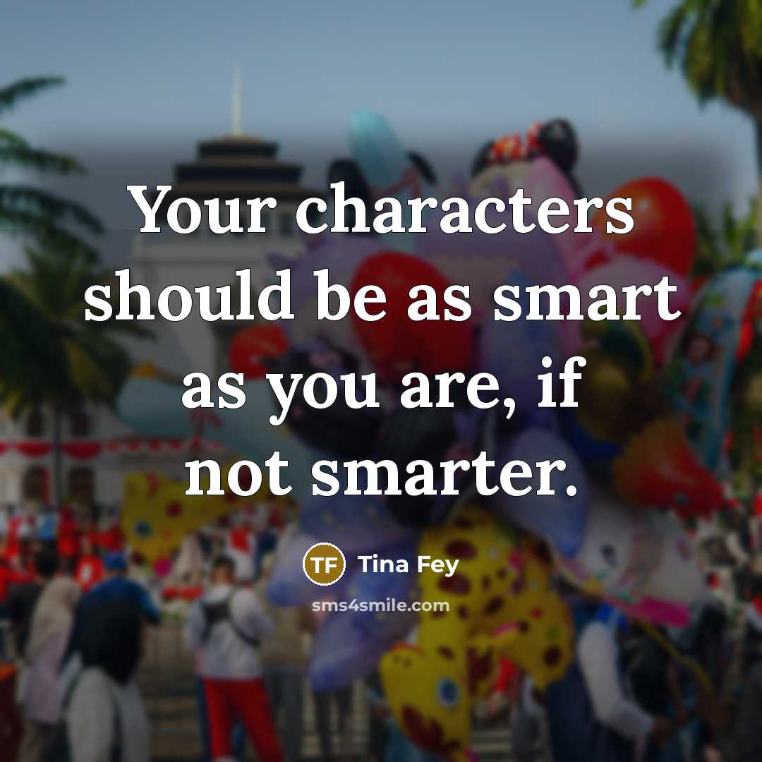 “Your characters should be as smart as you are, if…” quote by Tina Fey