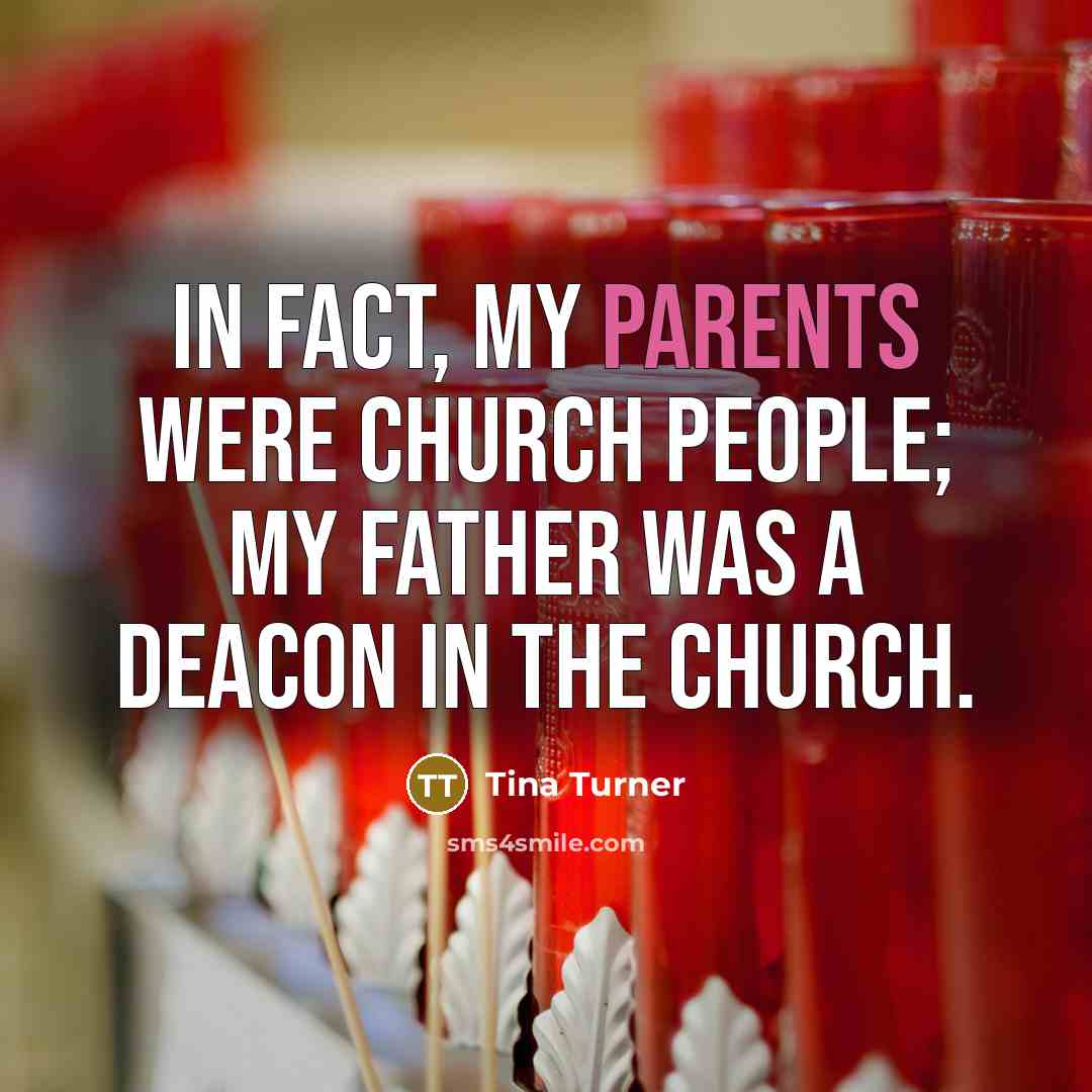“In fact, my parents were church people; my father was a deacon in the church.” quote by Tina Turner