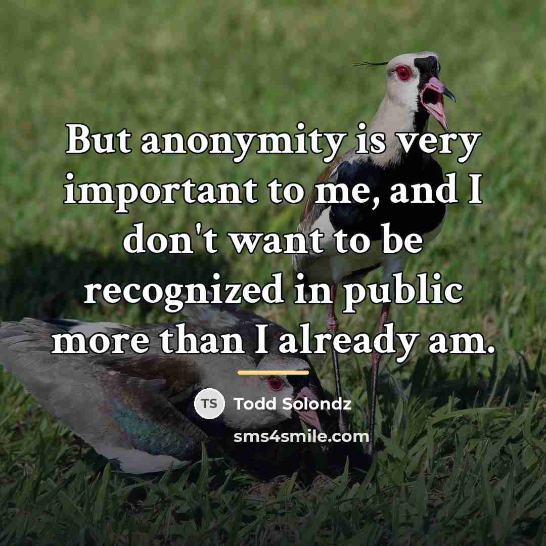 “But anonymity is very important to me, and I don't…” quote by Todd Solondz