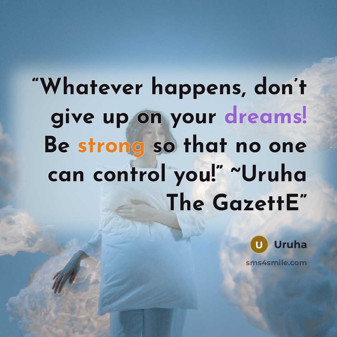 “Whatever happens, don’t give up on your dreams! Be strong so that no one can control you!” ~Uruha The GazettE” quote by Uruha