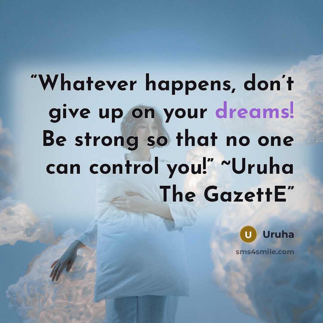 “Whatever happens, don’t give up on your dreams! Be strong so that no one can control you!” ~Uruha The GazettE” quote by Uruha