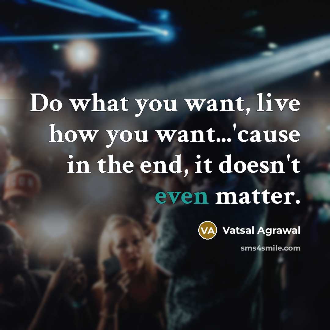 “Do what you want, live how you want...'cause in the…” quote by Vatsal Agrawal