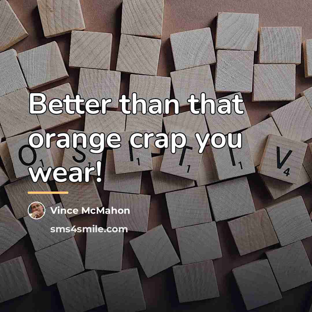 “Better than that orange crap you wear!…” quote by Vince McMahon