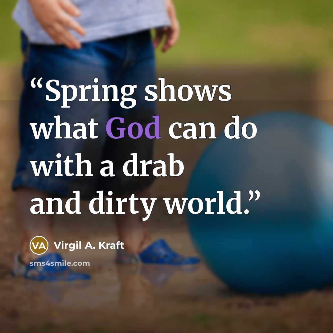 “Spring shows what God can do with a drab and dirty world.” quote by Virgil A. Kraft