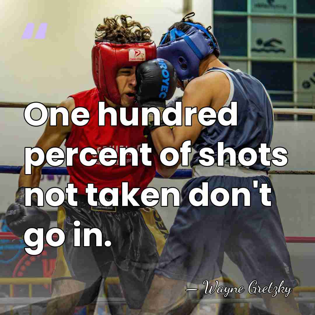 One hundred percent of shots not taken don't go in. - Wayne Gretzky