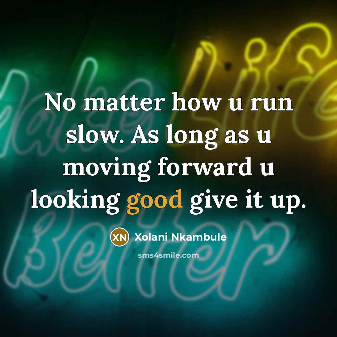“No matter how u run slow. As long as u moving forward u looking good give it up.” quote by Xolani Nkambule