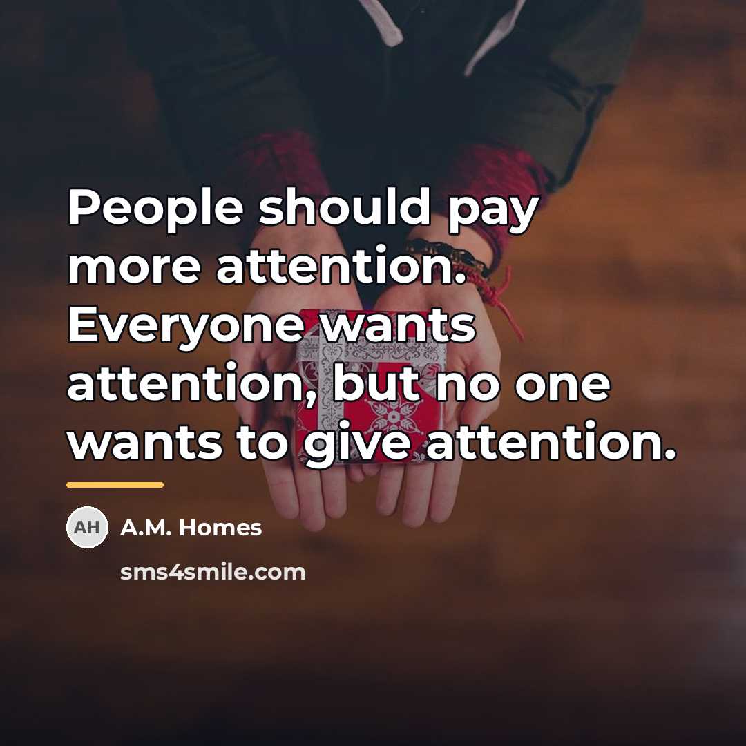 “People should pay more attention. Everyone wants attention, but no…” quote by A.M. Homes