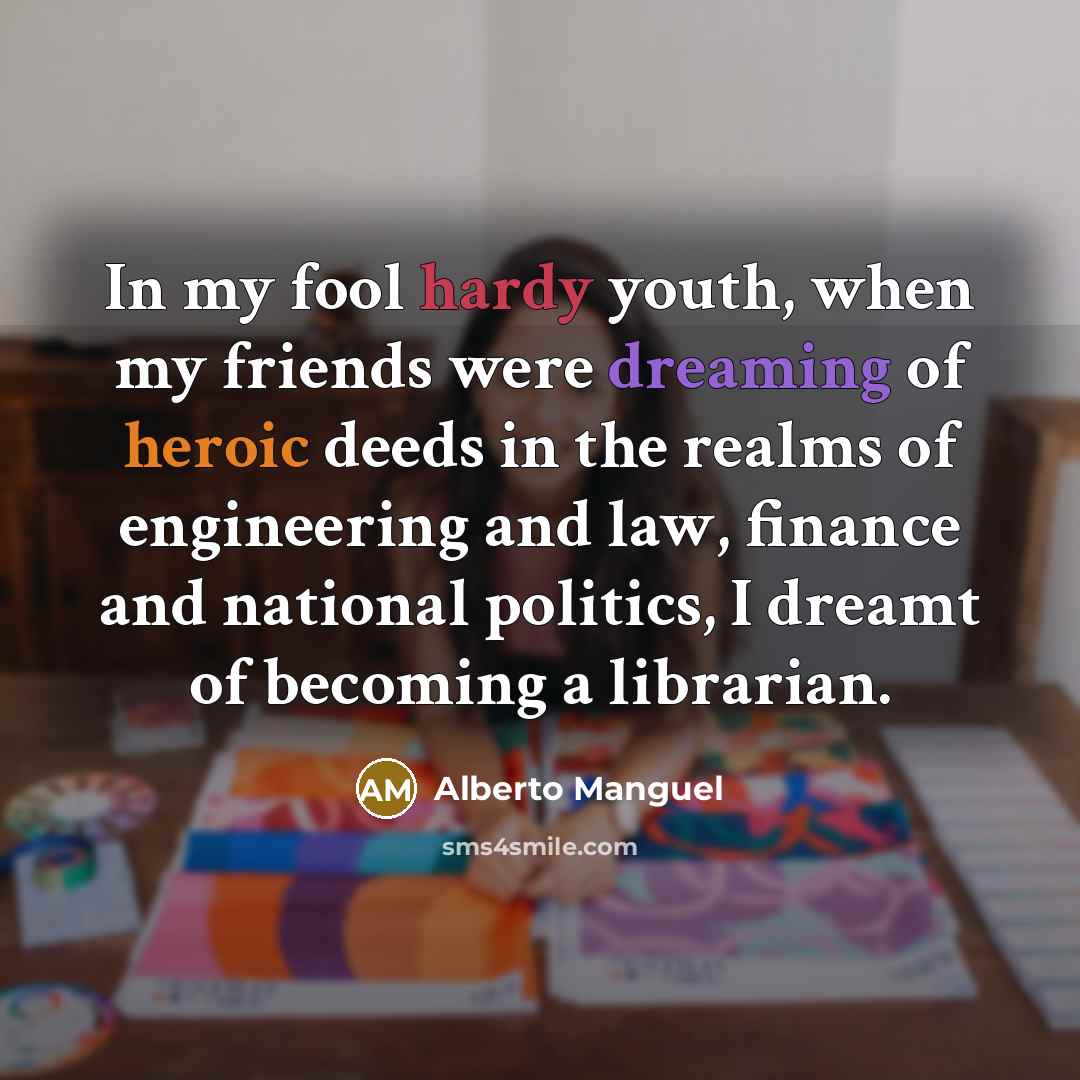 “In my fool hardy youth, when my friends were dreaming…” quote by Alberto Manguel