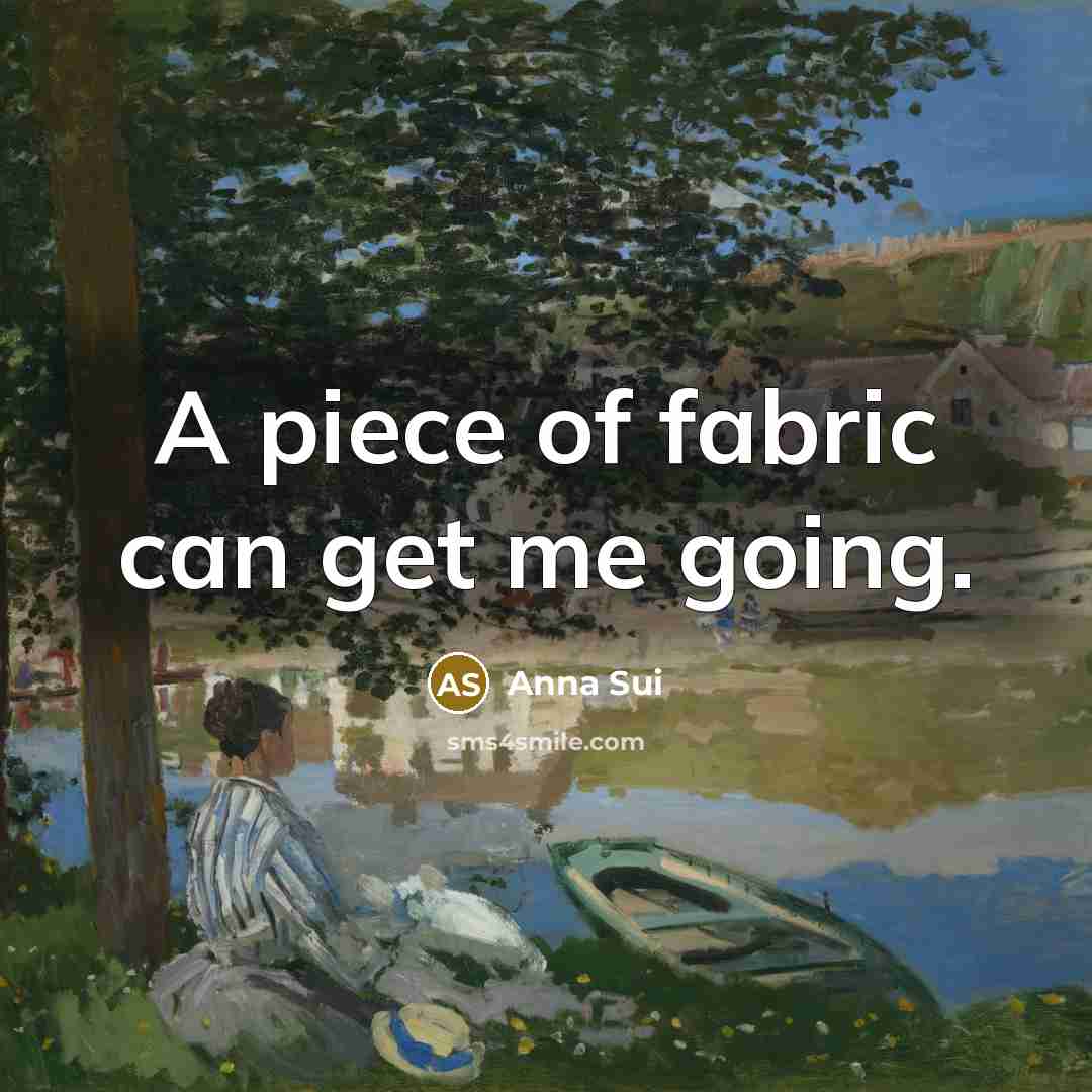 “A piece of fabric can get me going.…” quote by Anna Sui