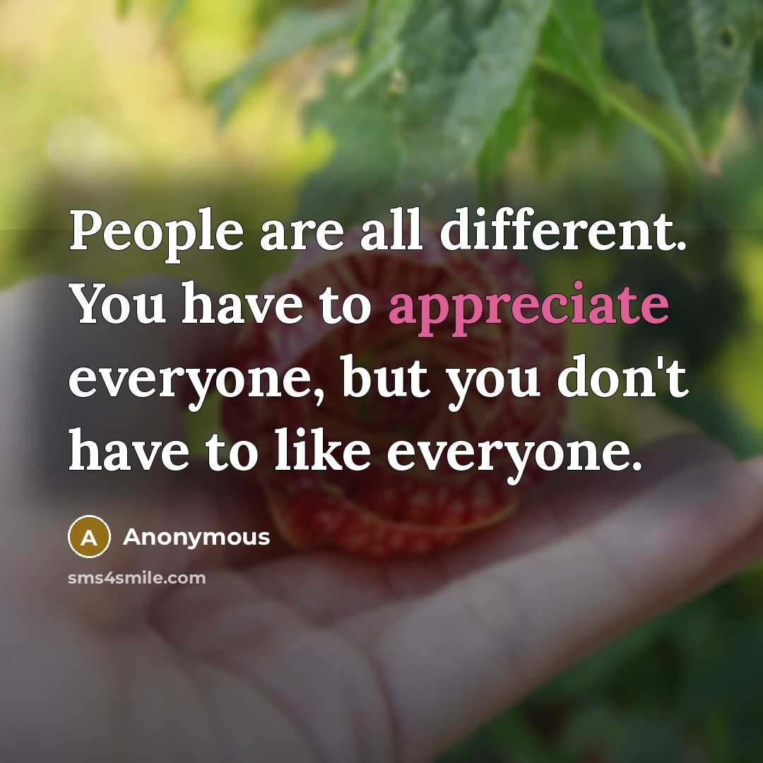 “People are all different. You have to appreciate everyone, but you don't have to like everyone.” quote by Anonymous