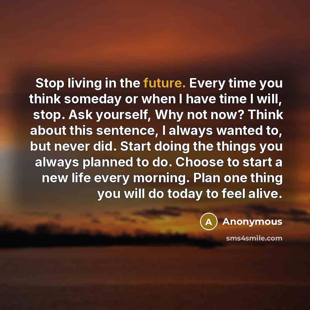 “Stop living in the future. Every time you think someday…” quote by Anonymous