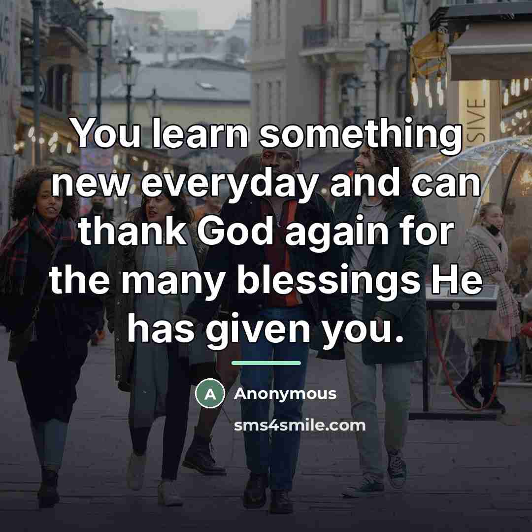 “You learn something new everyday and can thank God again…” quote by Anonymous