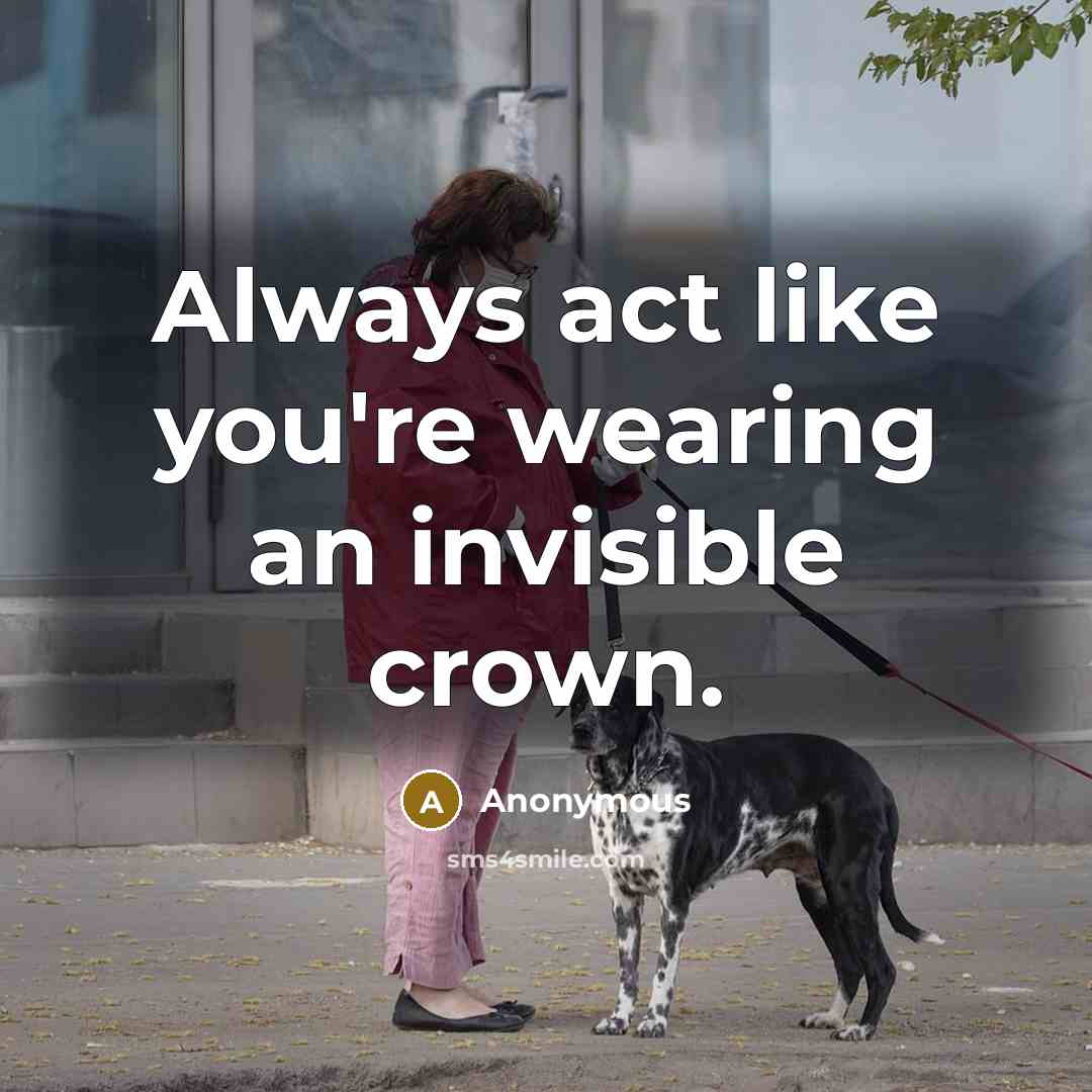 “Always act like you're wearing an invisible crown.…” quote by Anonymous