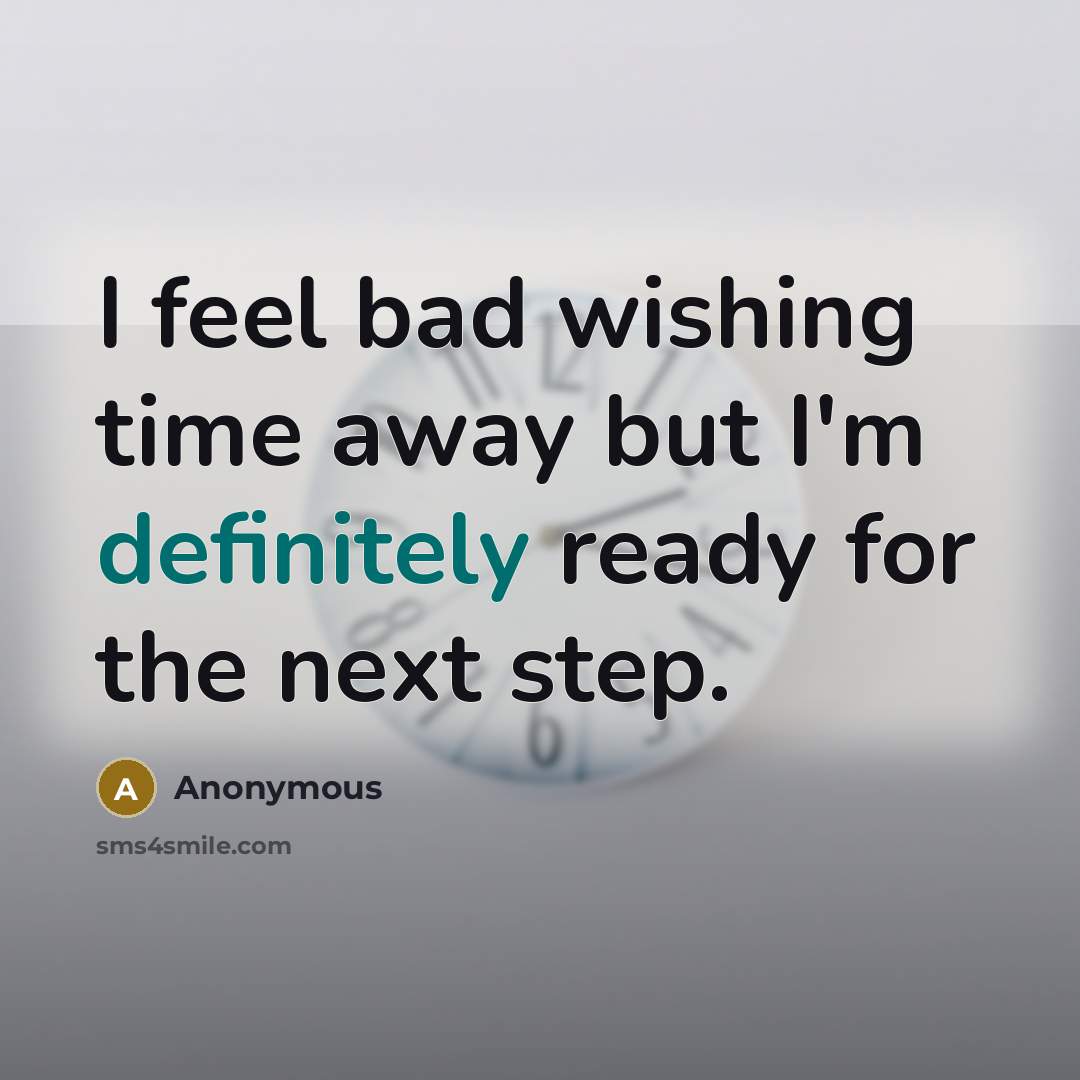 “I feel bad wishing time away but I'm definitely ready for the next step.” quote by Anonymous
