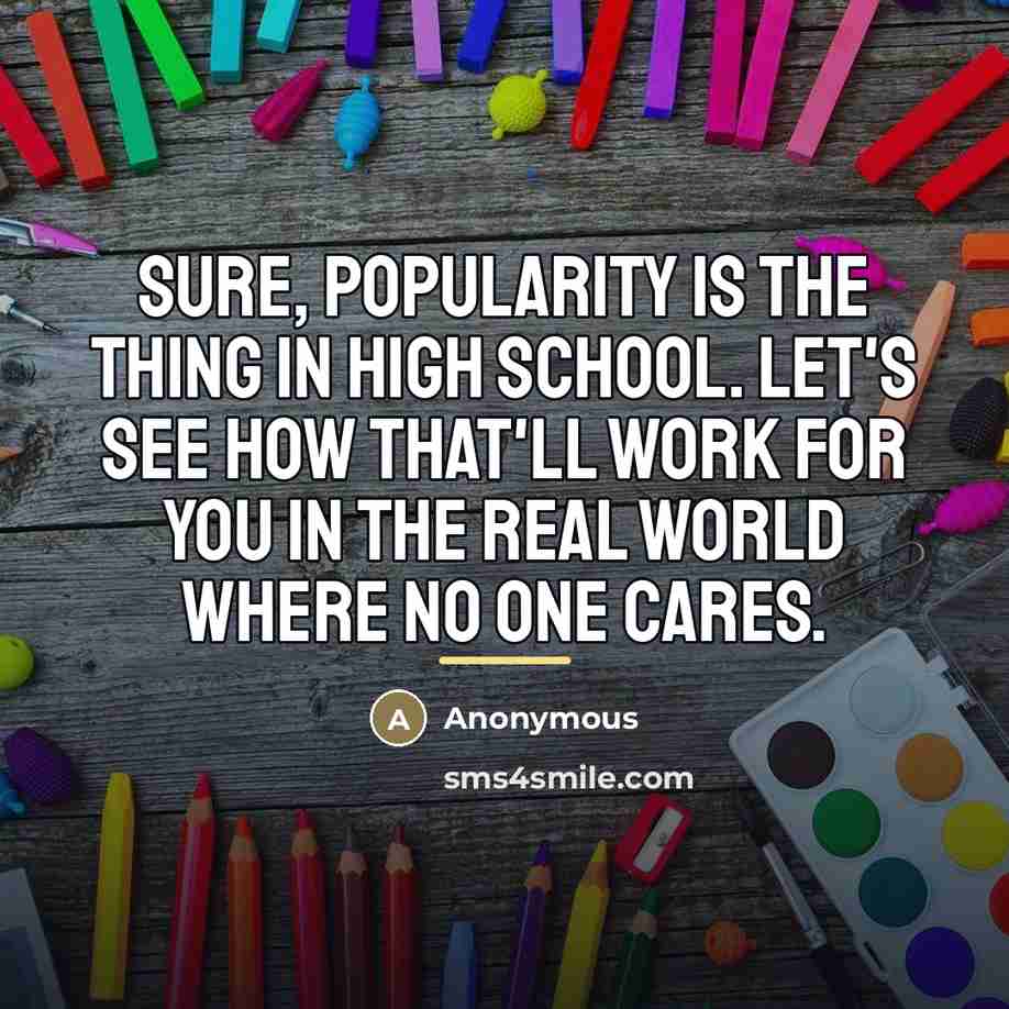 “Sure, popularity is the thing in high school. Let's see…” quote by Anonymous