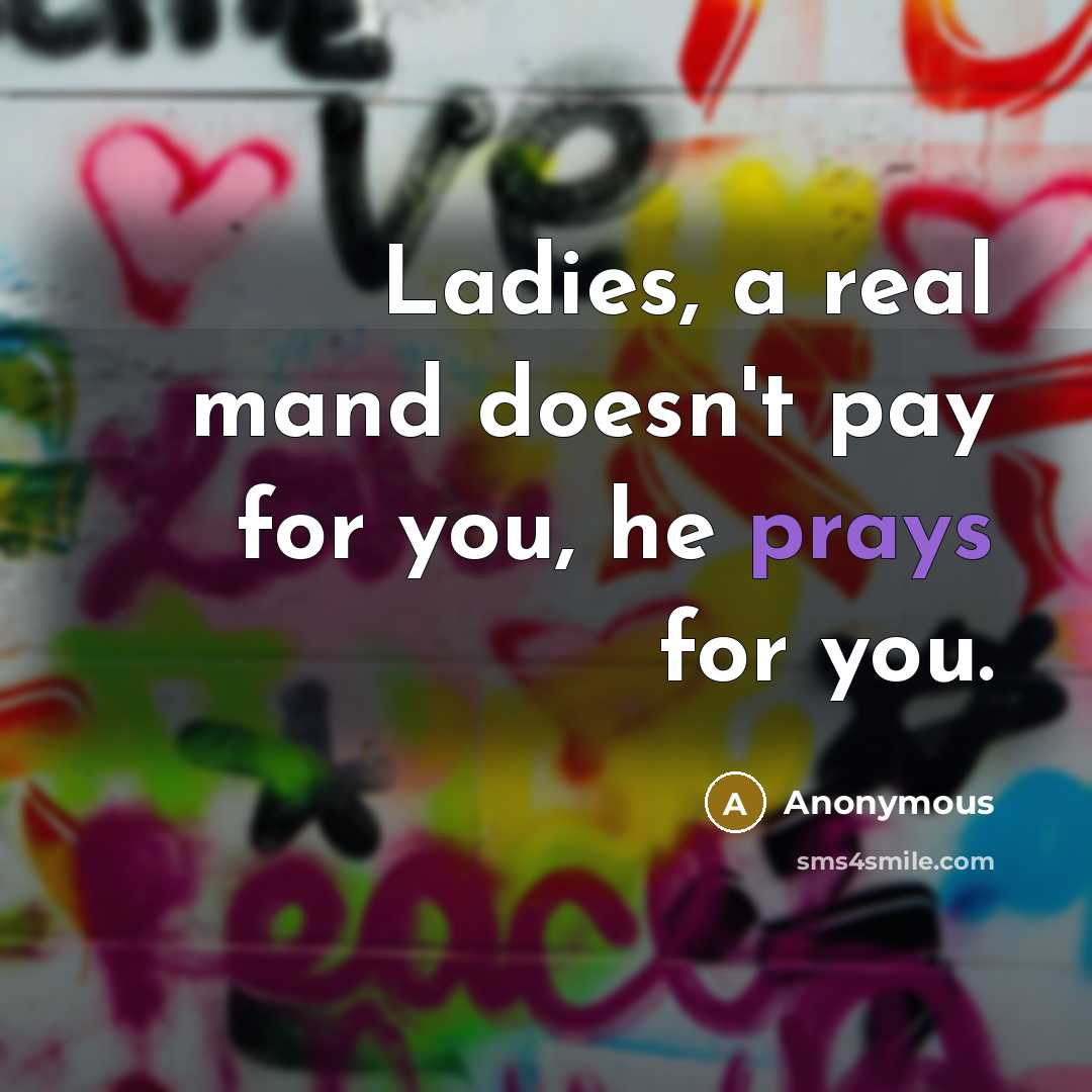 “Ladies, a real mand doesn't pay for you, he prays for you.” quote by Anonymous
